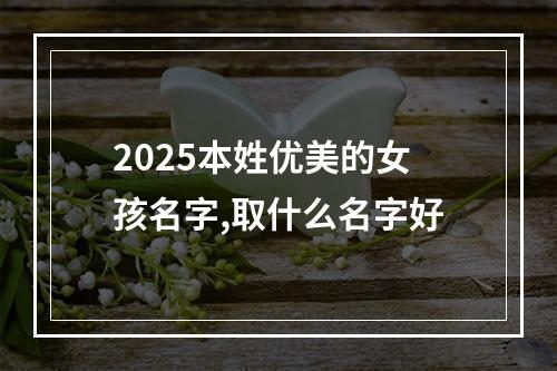 2025本姓优美的女孩名字,取什么名字好