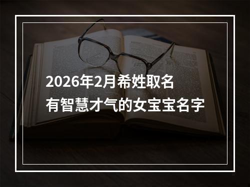 2026年2月希姓取名有智慧才气的女宝宝名字