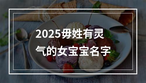 2025毋姓有灵气的女宝宝名字