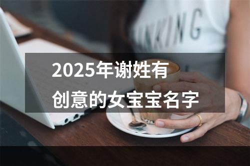 2025年谢姓有创意的女宝宝名字