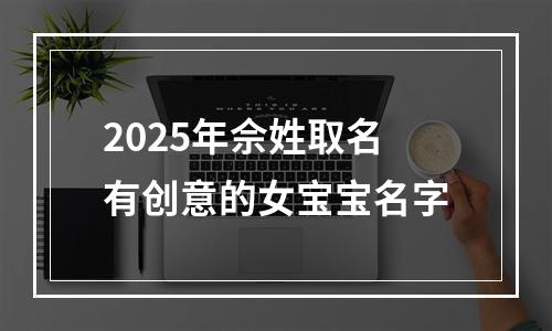 2025年佘姓取名有创意的女宝宝名字