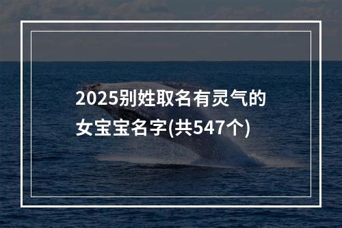 2025别姓取名有灵气的女宝宝名字(共547个)