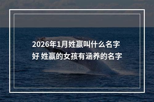 2026年1月姓嬴叫什么名字好 姓嬴的女孩有涵养的名字