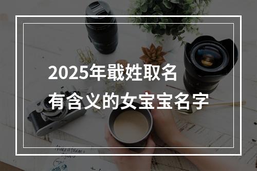 2025年戢姓取名有含义的女宝宝名字