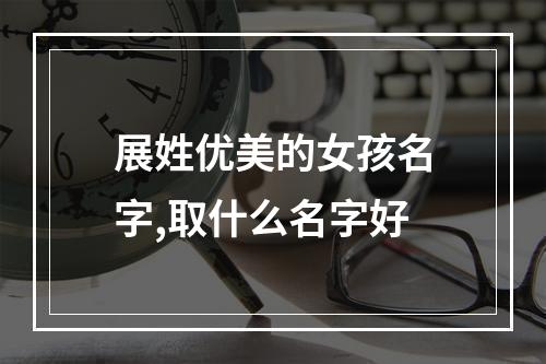 展姓优美的女孩名字,取什么名字好