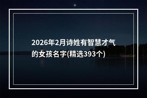 2026年2月诗姓有智慧才气的女孩名字(精选393个)