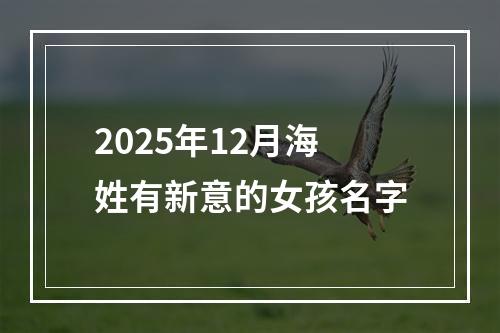 2025年12月海姓有新意的女孩名字