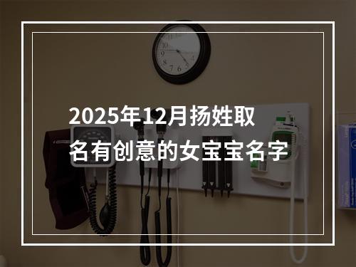 2025年12月扬姓取名有创意的女宝宝名字