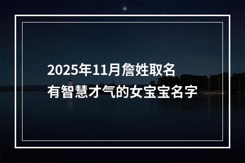 2025年11月詹姓取名有智慧才气的女宝宝名字