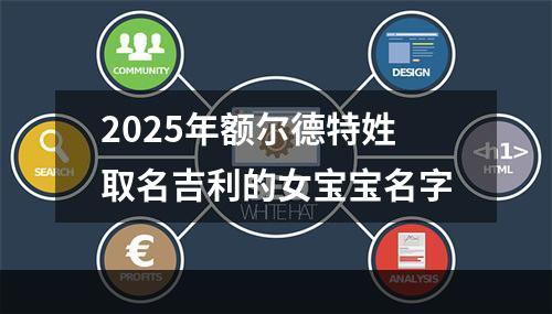 2025年额尔德特姓取名吉利的女宝宝名字