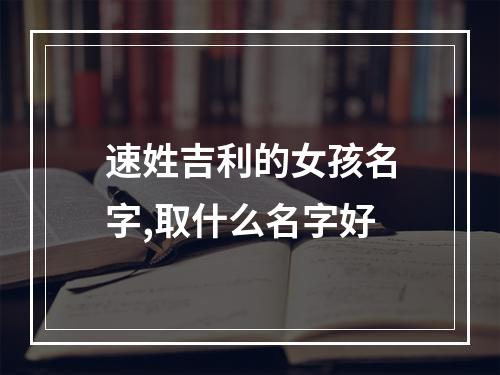 速姓吉利的女孩名字,取什么名字好