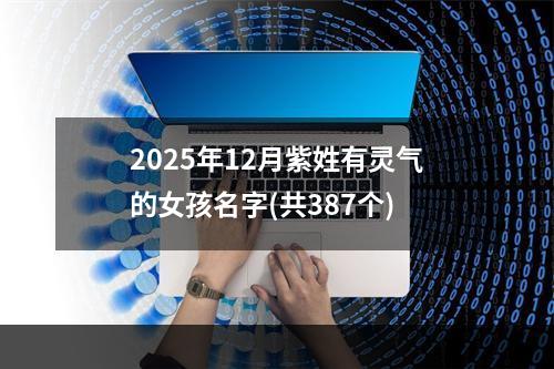 2025年12月紫姓有灵气的女孩名字(共387个)