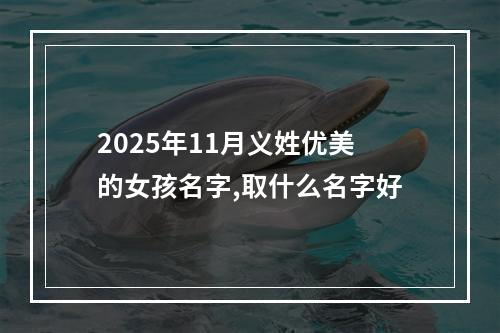 2025年11月义姓优美的女孩名字,取什么名字好