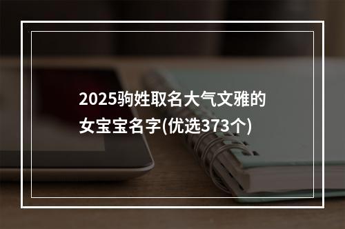 2025驹姓取名大气文雅的女宝宝名字(优选373个)