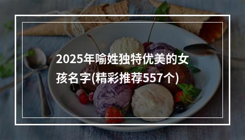 2025年喻姓独特优美的女孩名字(精彩推荐557个)