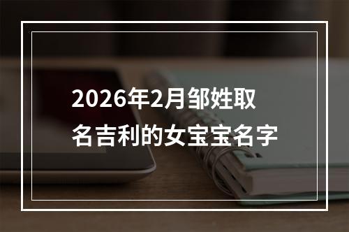 2026年2月邹姓取名吉利的女宝宝名字
