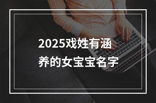 2025戏姓有涵养的女宝宝名字