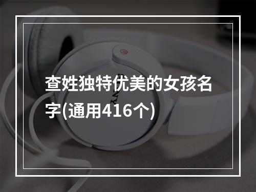 查姓独特优美的女孩名字(通用416个)