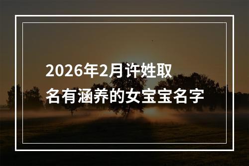 2026年2月许姓取名有涵养的女宝宝名字