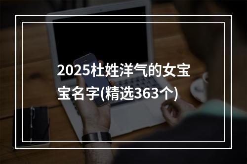 2025杜姓洋气的女宝宝名字(精选363个)