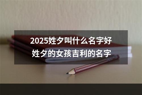 2025姓夕叫什么名字好 姓夕的女孩吉利的名字