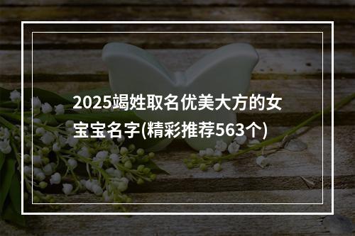 2025竭姓取名优美大方的女宝宝名字(精彩推荐563个)