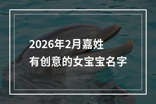 2026年2月嘉姓有创意的女宝宝名字