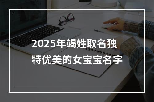 2025年竭姓取名独特优美的女宝宝名字