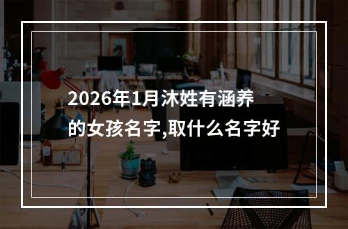 2026年1月沐姓有涵养的女孩名字,取什么名字好