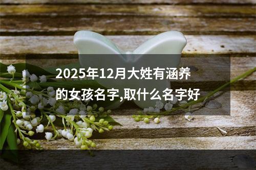 2025年12月大姓有涵养的女孩名字,取什么名字好