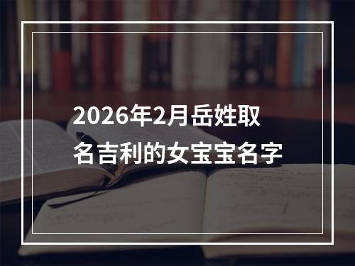 2026年2月岳姓取名吉利的女宝宝名字