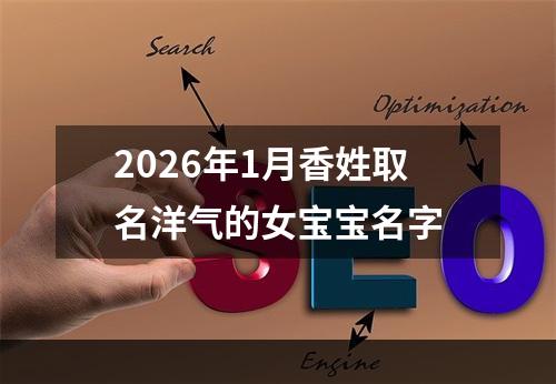 2026年1月香姓取名洋气的女宝宝名字