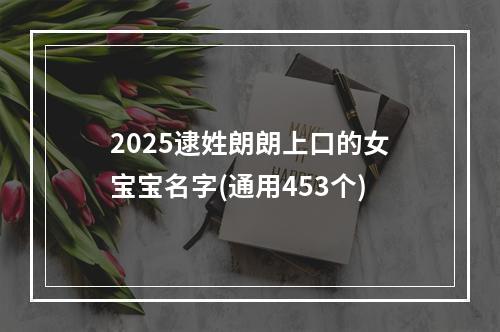 2025逮姓朗朗上口的女宝宝名字(通用453个)