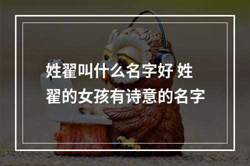 姓翟叫什么名字好 姓翟的女孩有诗意的名字