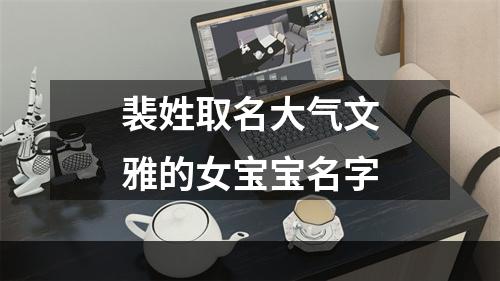 裴姓取名大气文雅的女宝宝名字