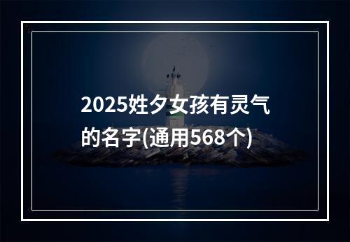 2025姓夕女孩有灵气的名字(通用568个)