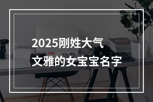 2025刚姓大气文雅的女宝宝名字