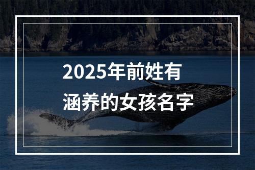 2025年前姓有涵养的女孩名字