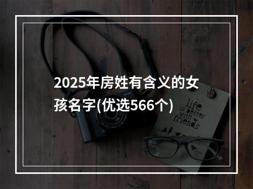 2025年房姓有含义的女孩名字(优选566个)