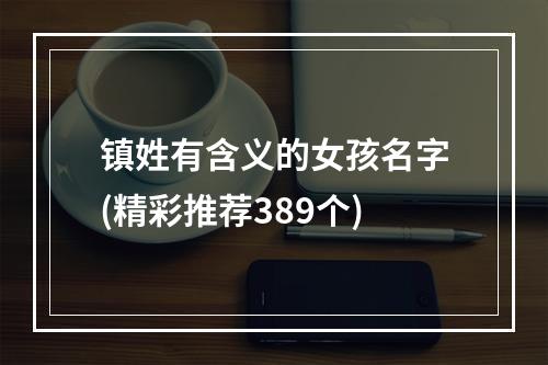 镇姓有含义的女孩名字(精彩推荐389个)
