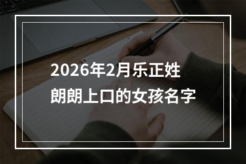 2026年2月乐正姓朗朗上口的女孩名字