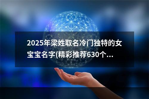 2025年梁姓取名冷门独特的女宝宝名字(精彩推荐630个)