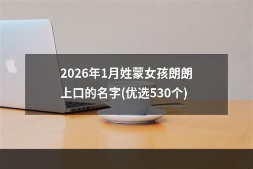 2026年1月姓蒙女孩朗朗上口的名字(优选530个)
