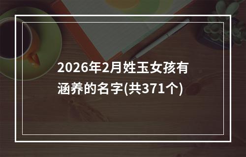 2026年2月姓玉女孩有涵养的名字(共371个)