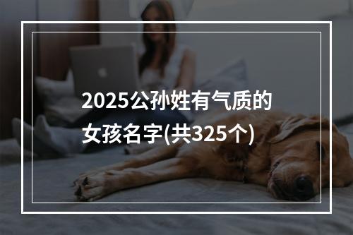 2025公孙姓有气质的女孩名字(共325个)