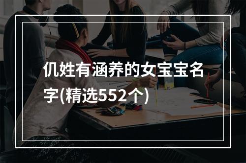 仉姓有涵养的女宝宝名字(精选552个)