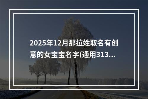 2025年12月那拉姓取名有创意的女宝宝名字(通用313个)
