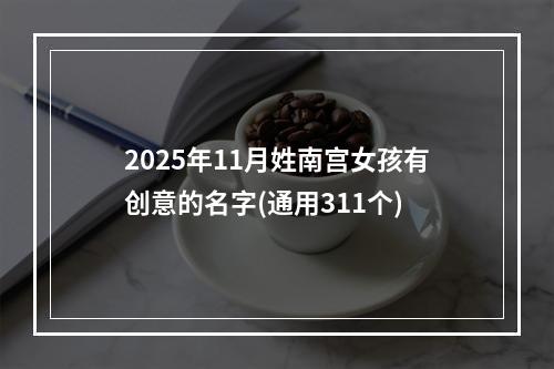 2025年11月姓南宫女孩有创意的名字(通用311个)