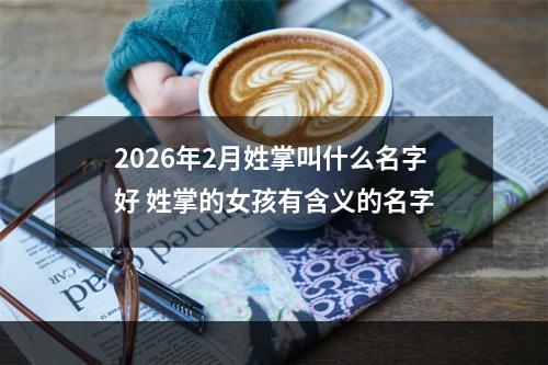 2026年2月姓掌叫什么名字好 姓掌的女孩有含义的名字