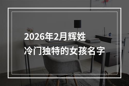 2026年2月辉姓冷门独特的女孩名字